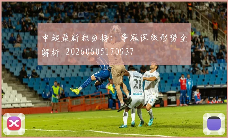 中超最新积分榜:争冠保级形势全解析_20260605170937