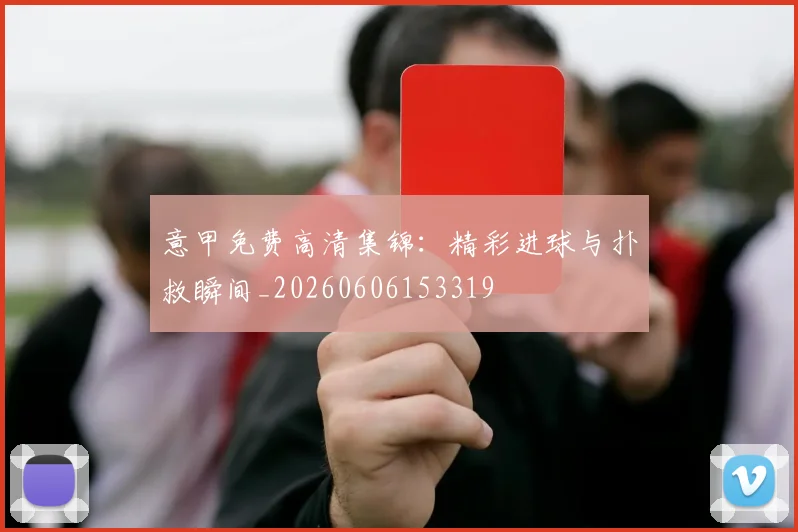 意甲免费高清集锦:精彩进球与扑救瞬间_20260606153319