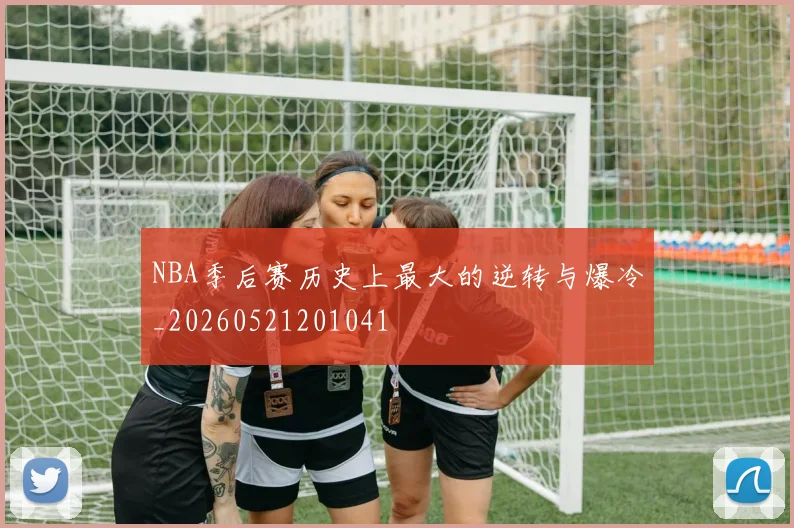 NBA季后赛历史上最大的逆转与爆冷_20260521201041