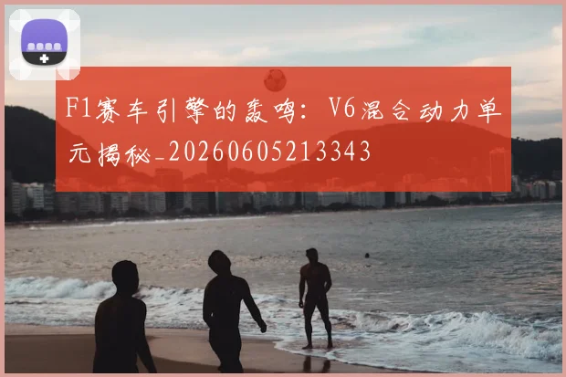 F1赛车引擎的轰鸣：V6混合动力单元揭秘_20260605213343