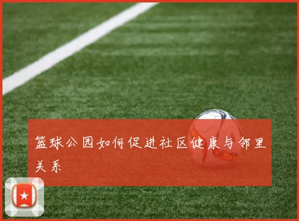 篮球公园如何促进社区健康与邻里关系
