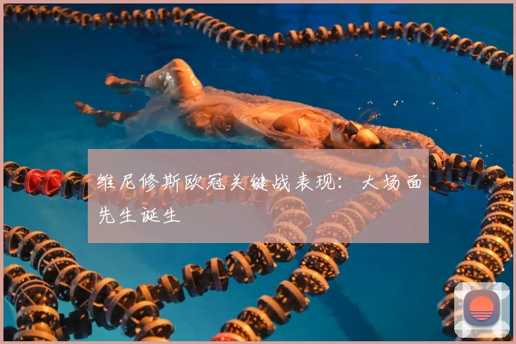 维尼修斯欧冠关键战表现:大场面先生诞生