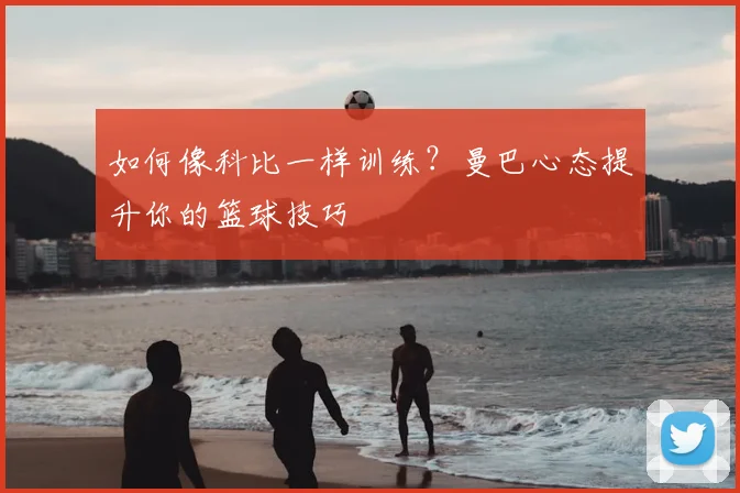 如何像科比一样训练?曼巴心态提升你的篮球技巧