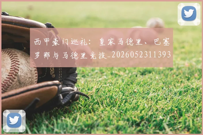 西甲豪门巡礼:皇家马德里、巴塞罗那与马德里竞技_20260523113930