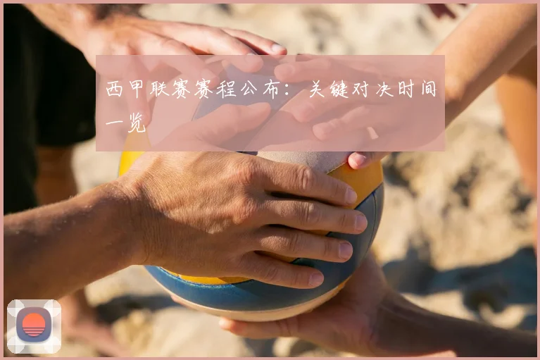 西甲联赛赛程公布：关键对决时间一览