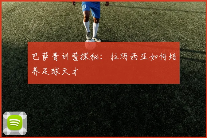 巴萨青训营探秘:拉玛西亚如何培养足球天才