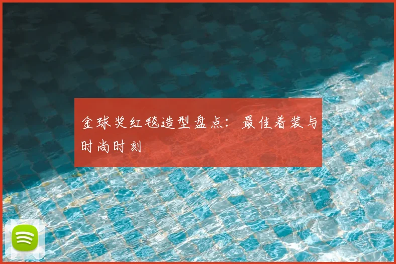 金球奖红毯造型盘点:最佳着装与时尚时刻