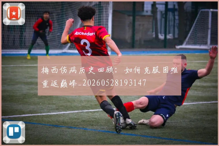 梅西伤病历史回顾:如何克服困难重返巅峰_20260528193147