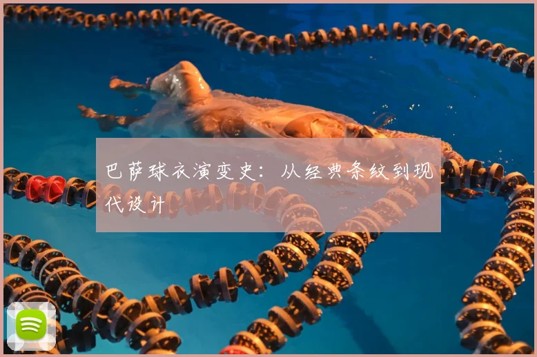 巴萨球衣演变史:从经典条纹到现代设计