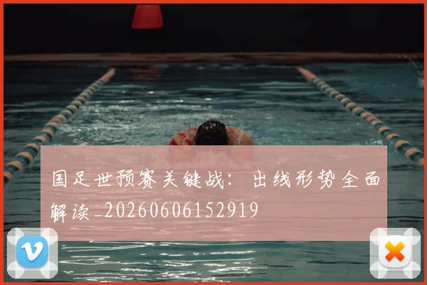 国足世预赛关键战:出线形势全面解读_20260606152919