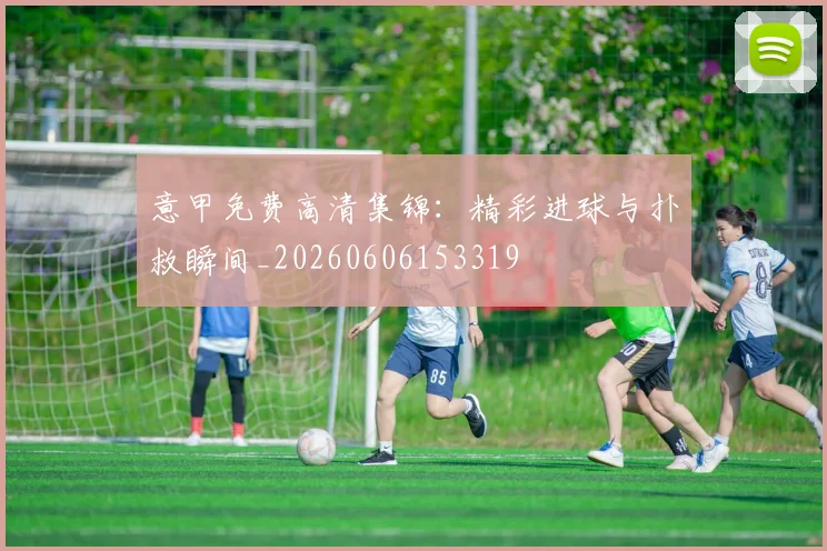 意甲免费高清集锦:精彩进球与扑救瞬间_20260606153319